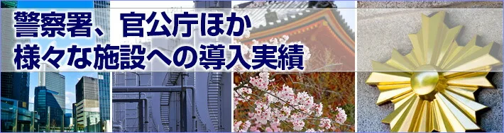 警察署、官公庁ほか様々な施設へ導入実績がございます。